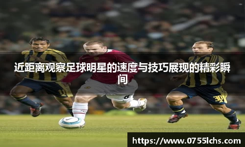 近距离观察足球明星的速度与技巧展现的精彩瞬间