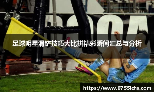 足球明星滑铲技巧大比拼精彩瞬间汇总与分析