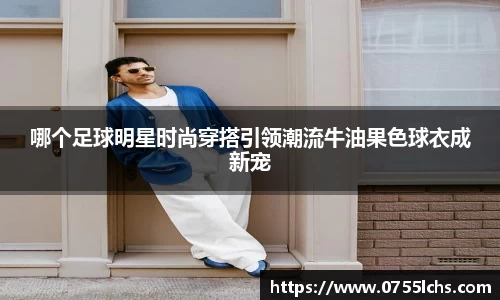 哪个足球明星时尚穿搭引领潮流牛油果色球衣成新宠