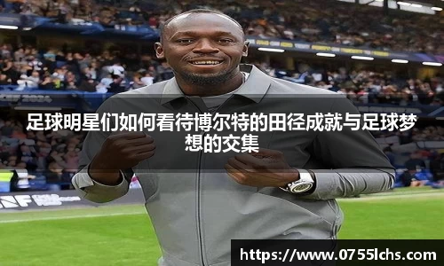 足球明星们如何看待博尔特的田径成就与足球梦想的交集